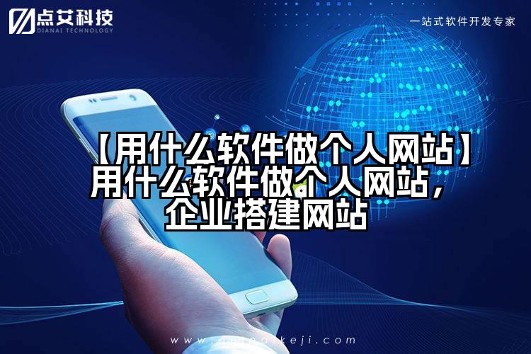 【用什么软件做个人网站】用什么软件做个人网站,企业搭建网站