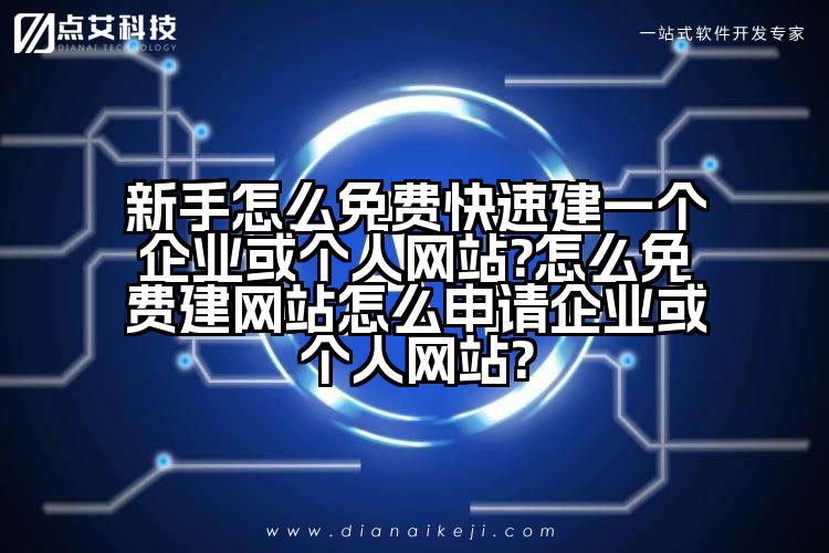 新手怎么免费快速建一个企业或个人网站?怎么免费建网站怎么申请企业或个人网站?