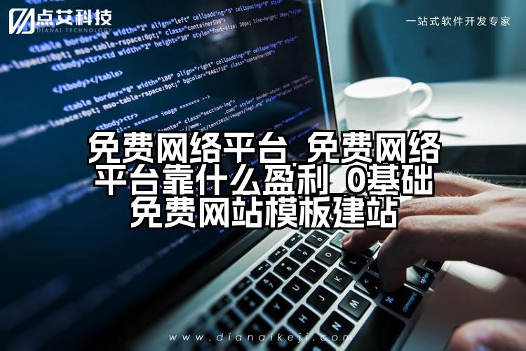 免费网络平台_免费网络平台靠什么盈利_0基础免费网站模板建站