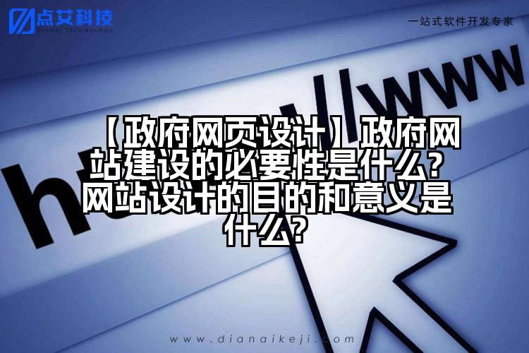 【政府网页设计】政府网站建设的必要性是什么?网站设计的目的和意义是什么?