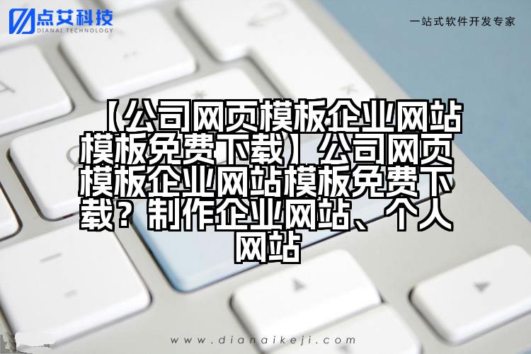 【公司网页模板企业网站模板免费下载】公司网页模板企业网站模板免费下载?制作企业网站、个人网站