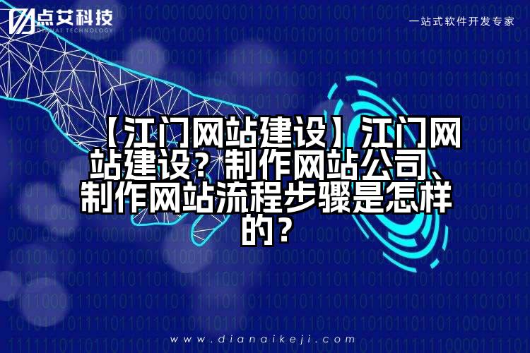 【江门网站建设】江门网站建设?制作网站公司、制作网站流程步骤是怎样的?