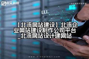 【北流网站建设】北流企业网站建设制作公司平台_北流网站设计建网站