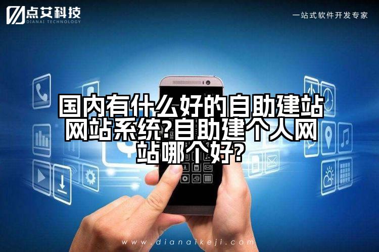 国内有什么好的自助建站网站系统?自助建个人网站哪个好?