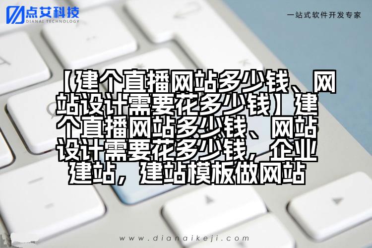 【建个直播网站多少钱、网站设计需要花多少钱】建个直播网站多少钱、网站设计需要花多少钱,企业建站,建站模板做网站