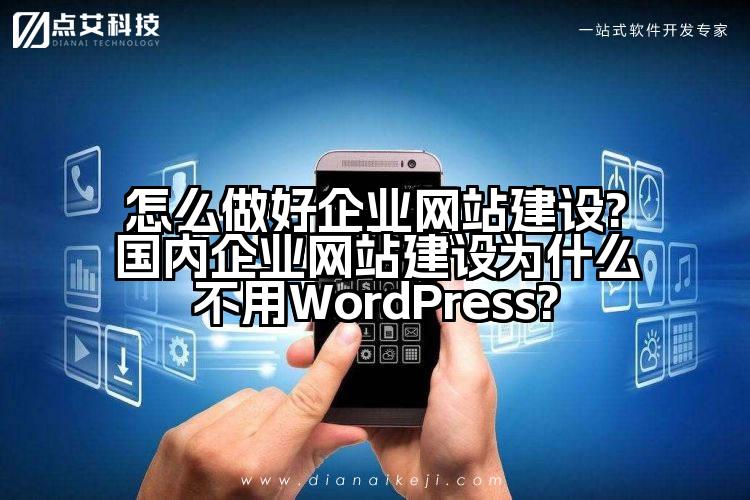 怎么做好企业网站建设?国内企业网站建设为什么不用WordPress?