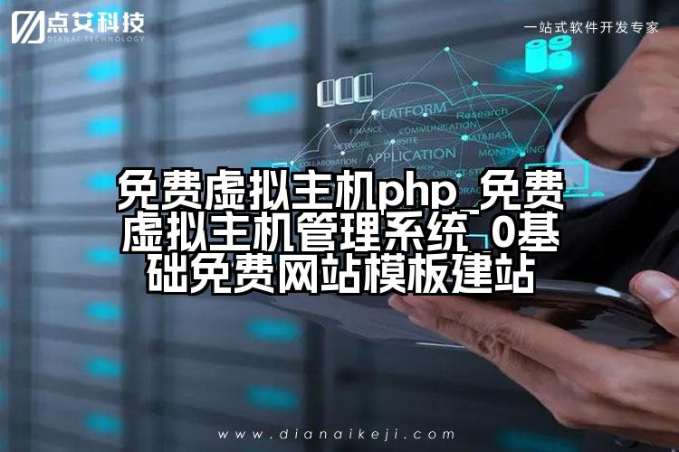 免费虚拟主机php_免费虚拟主机管理系统_0基础免费网站模板建站
