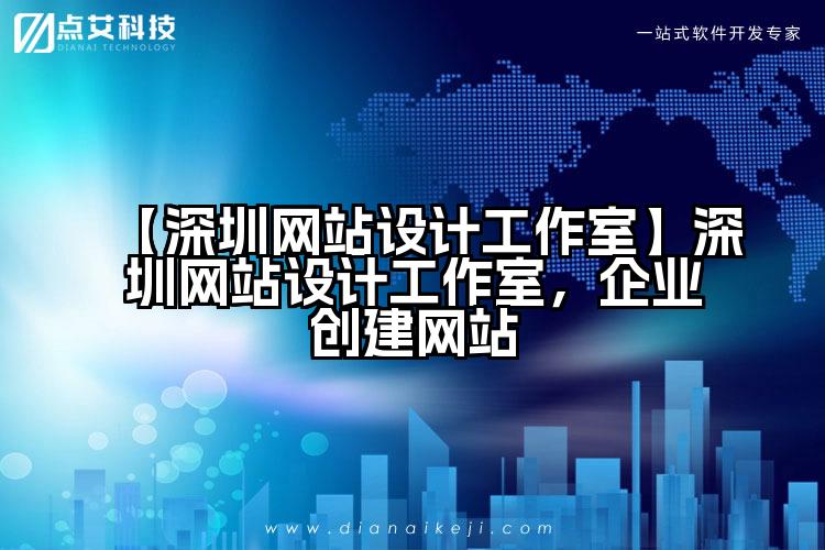 【深圳网站设计工作室】深圳网站设计工作室，企业创建网站