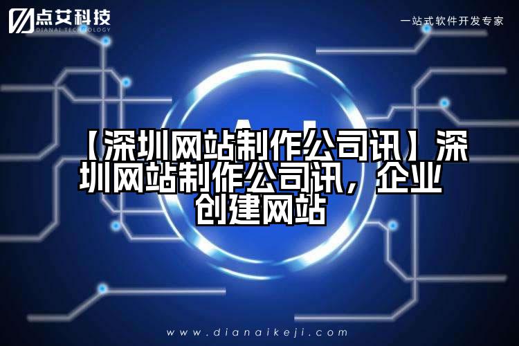 【深圳网站制作公司讯】深圳网站制作公司讯,企业创建网站