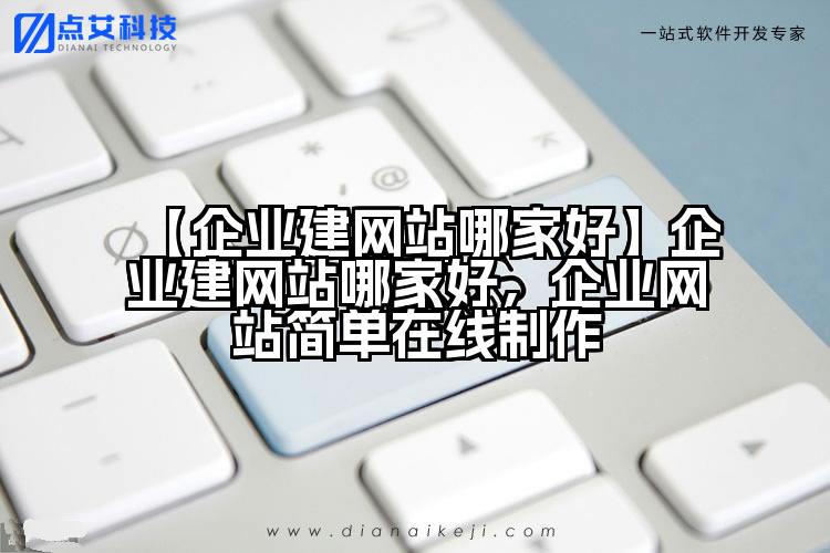 【企业建网站哪家好】企业建网站哪家好,企业网站简单在线制作