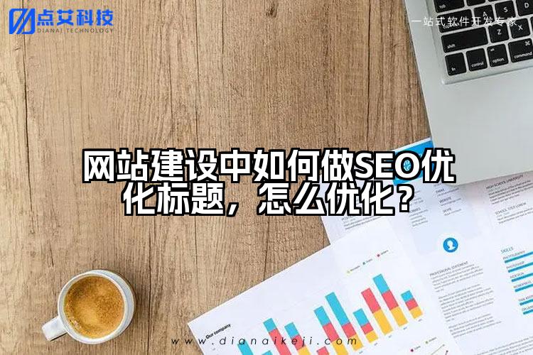 网站建设中如何做SEO优化标题,怎么优化?