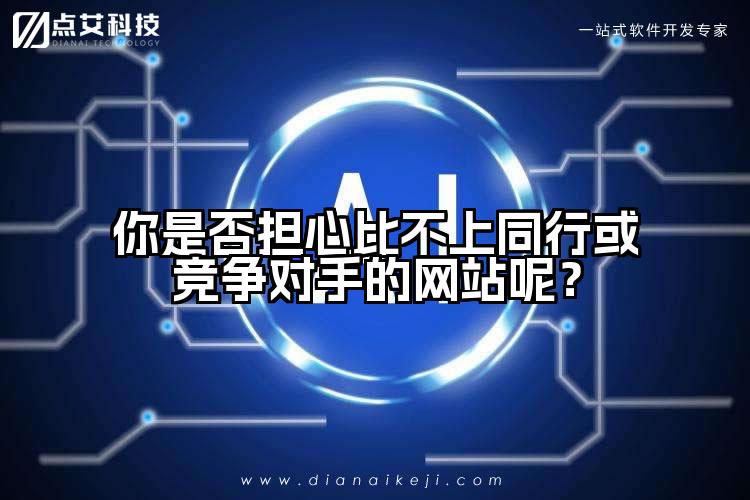 你是否担心比不上同行或竞争对手的网站呢?