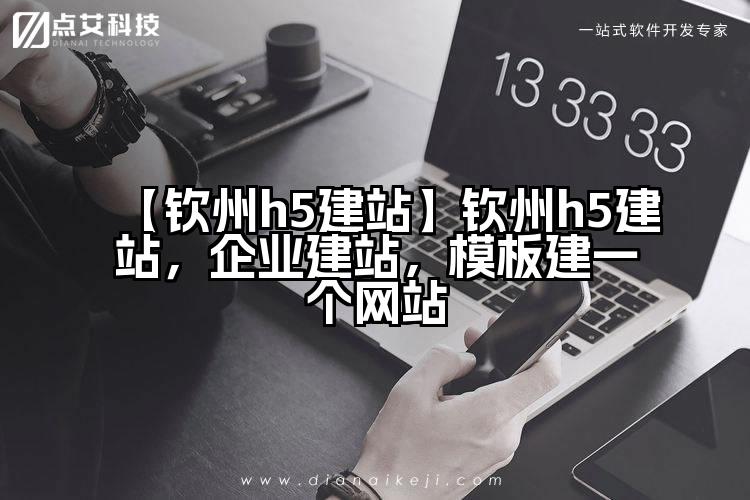 【钦州h5建站】钦州h5建站,企业建站,模板建一个网站