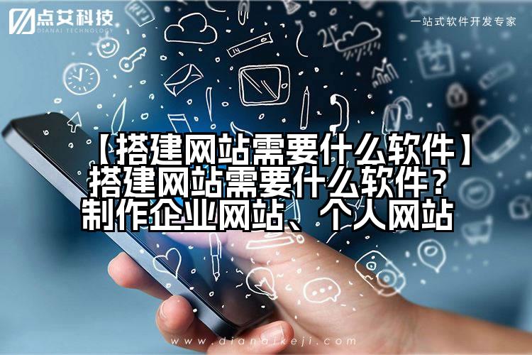 【搭建网站需要什么软件】搭建网站需要什么软件？制作企业网站、个人网站