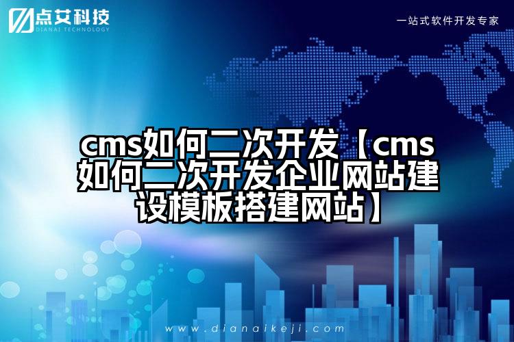 cms如何二次开发【cms如何二次开发企业网站建设模板搭建网站】
