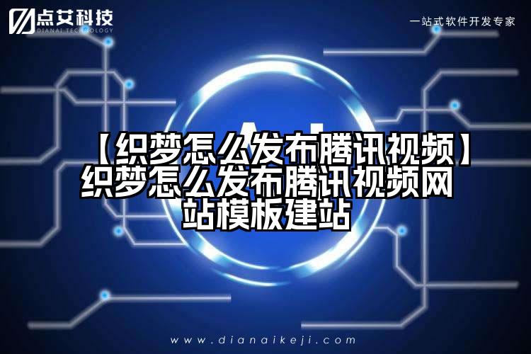 【织梦怎么发布腾讯视频】织梦怎么发布腾讯视频网站模板建站