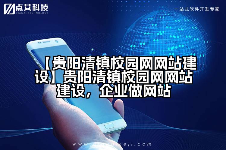 【贵阳清镇校园网网站建设】贵阳清镇校园网网站建设,企业做网站