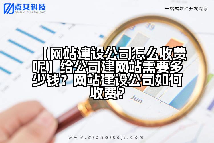 【网站建设公司怎么收费呢】给公司建网站需要多少钱?网站建设公司如何收费?