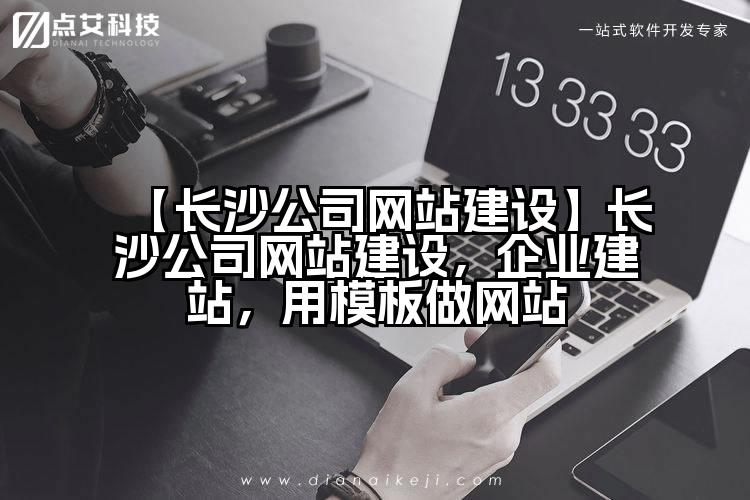 【长沙公司网站建设】长沙公司网站建设,企业建站,用模板做网站