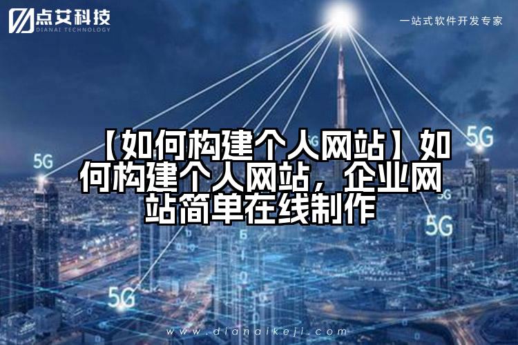 【如何构建个人网站】如何构建个人网站，企业网站简单在线制作