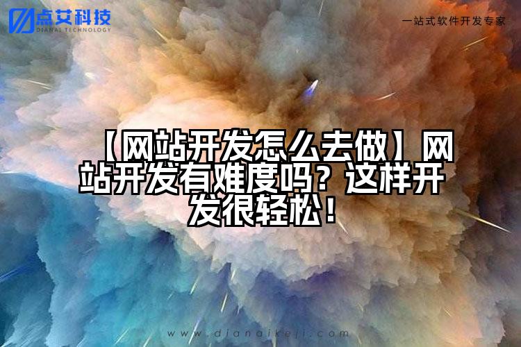 【网站开发怎么去做】网站开发有难度吗?这样开发很轻松!
