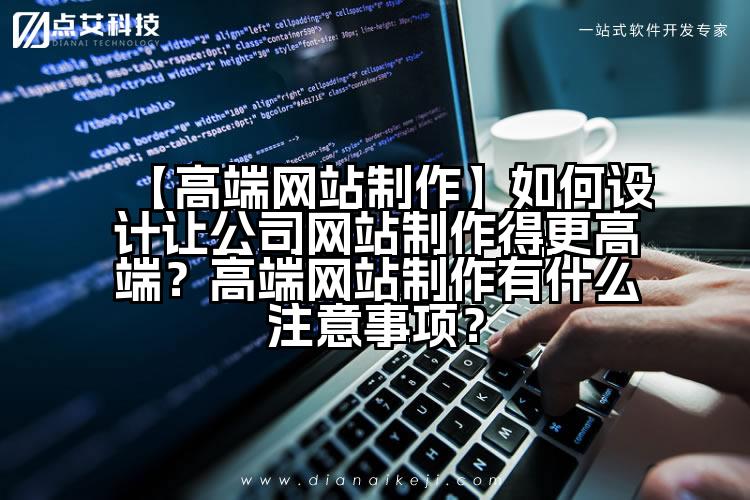 【高端网站制作】如何设计让公司网站制作得更高端?高端网站制作有什么注意事项?