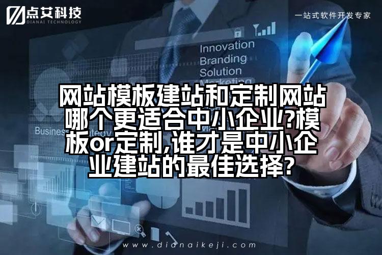 网站模板建站和定制网站哪个更适合中小企业?模板or定制,谁才是中小企业建站的最佳选择?