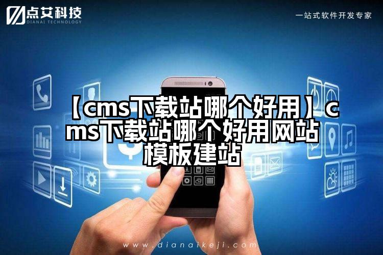 【cms下载站哪个好用】cms下载站哪个好用网站模板建站