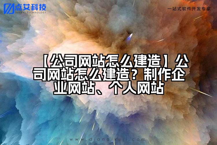 【公司网站怎么建造】公司网站怎么建造？制作企业网站、个人网站