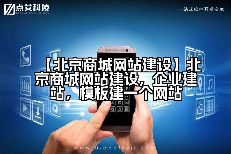 【北京商城网站建设】北京商城网站建设，企业建站，模板建一个网站