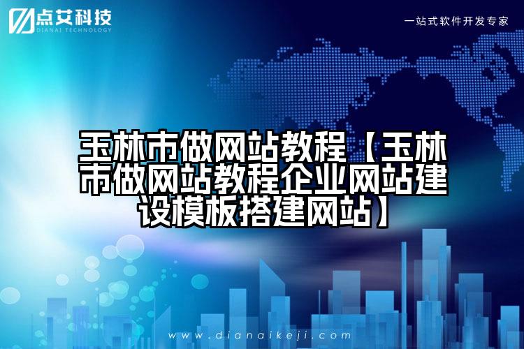玉林市做网站教程【玉林市做网站教程企业网站建设模板搭建网站】