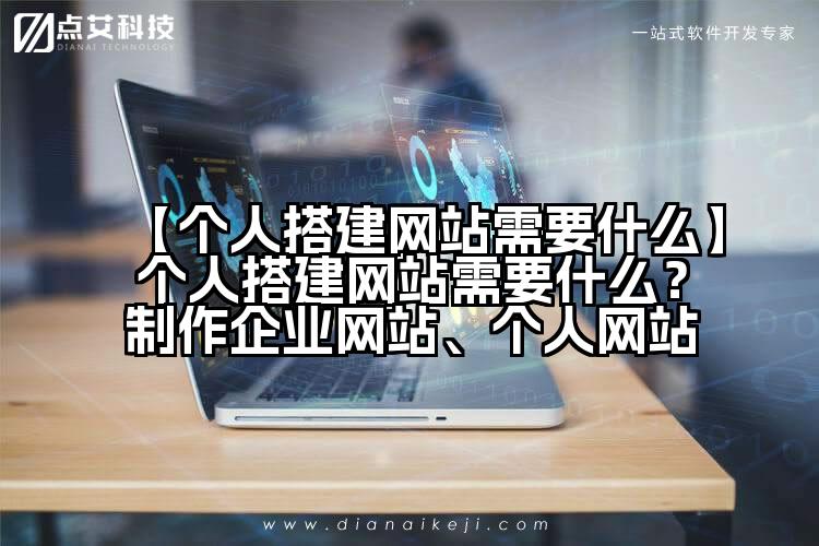 【个人搭建网站需要什么】个人搭建网站需要什么?制作企业网站、个人网站