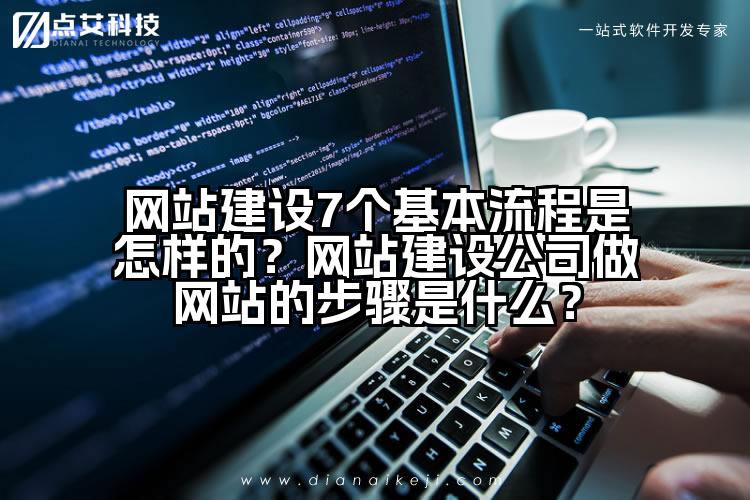 网站建设7个基本流程是怎样的?网站建设公司做网站的步骤是什么?