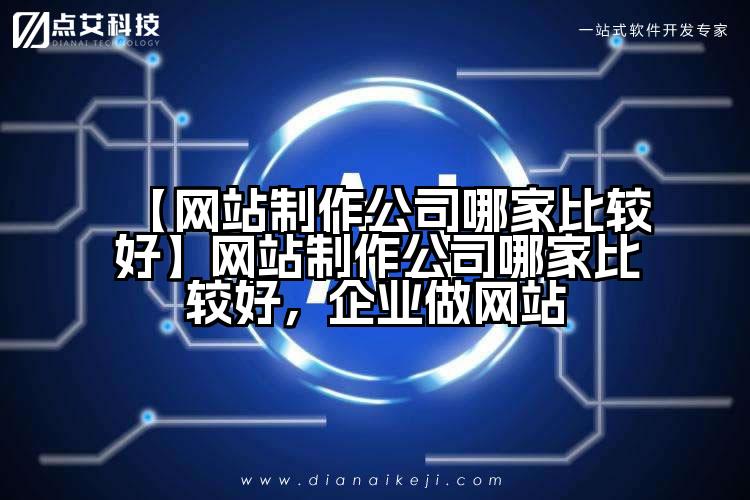 【网站制作公司哪家比较好】网站制作公司哪家比较好,企业做网站