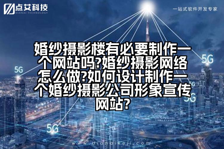 婚纱摄影楼有必要制作一个网站吗?婚纱摄影网络怎么做?如何设计制作一个婚纱摄影公司形象宣传网站?