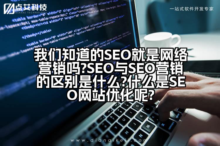 我们知道的SEO就是网络营销吗?SEO与SEO营销的区别是什么?什么是SEO网站优化呢?