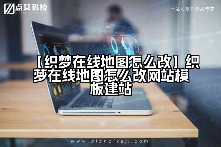 【织梦在线地图怎么改】织梦在线地图怎么改网站模板建站