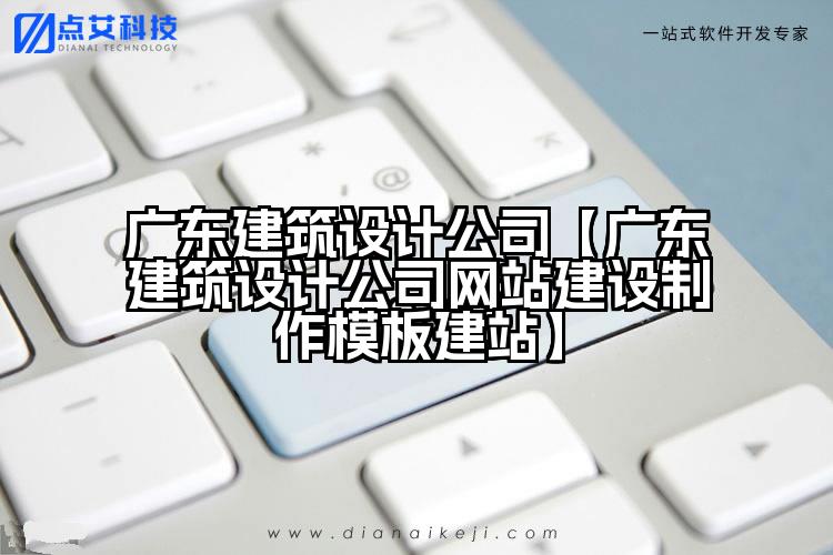 广东建筑设计公司【广东建筑设计公司网站建设制作模板建站】