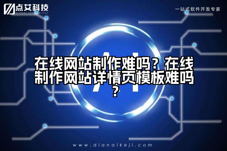 在线网站制作难吗?在线制作网站详情页模板难吗?