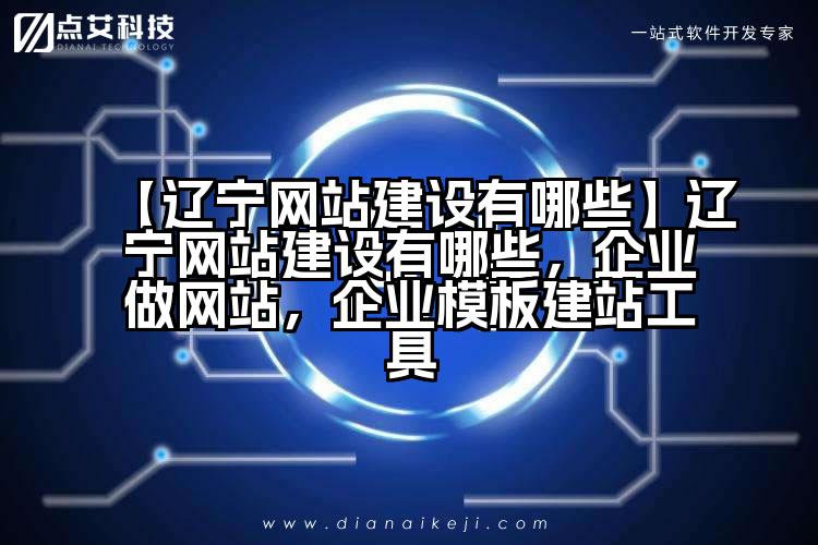 【辽宁网站建设有哪些】辽宁网站建设有哪些,企业做网站,企业模板建站工具