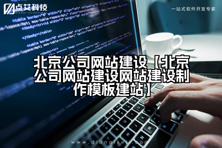 北京公司网站建设【北京公司网站建设网站建设制作模板建站】