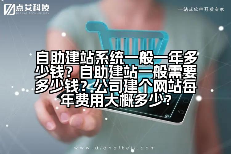 自助建站系统一般一年多少钱？自助建站一般需要多少钱？公司建个网站每年费用大概多少？