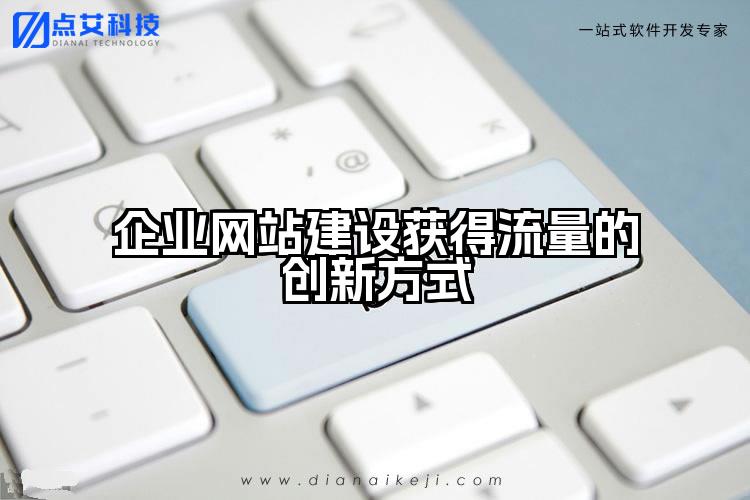 企业网站建设获得流量的创新方式