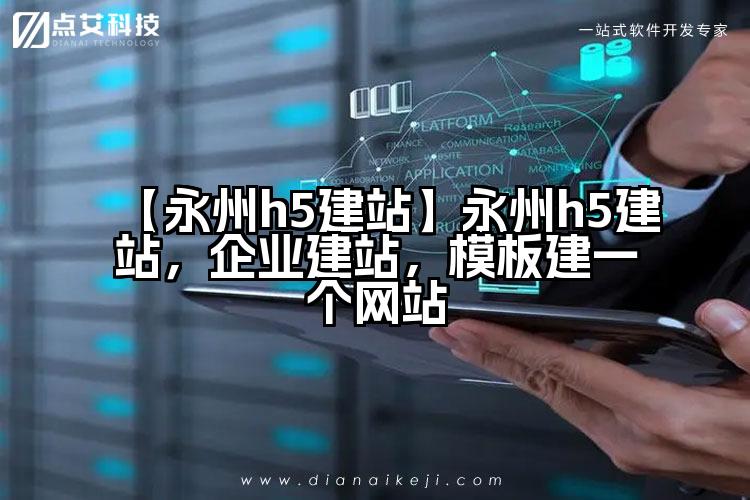 【永州h5建站】永州h5建站,企业建站,模板建一个网站