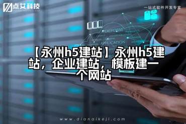 【永州h5建站】永州h5建站，企业建站，模板建一个网站