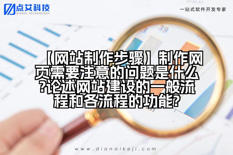 【网站制作步骤】制作网页需要注意的问题是什么?论述网站建设的一般流程和各流程的功能?