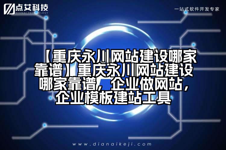 【重庆永川网站建设哪家靠谱】重庆永川网站建设哪家靠谱,企业做网站,企业模板建站工具