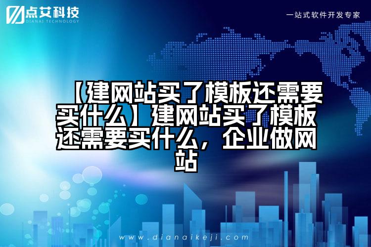 【建网站买了模板还需要买什么】建网站买了模板还需要买什么,企业做网站