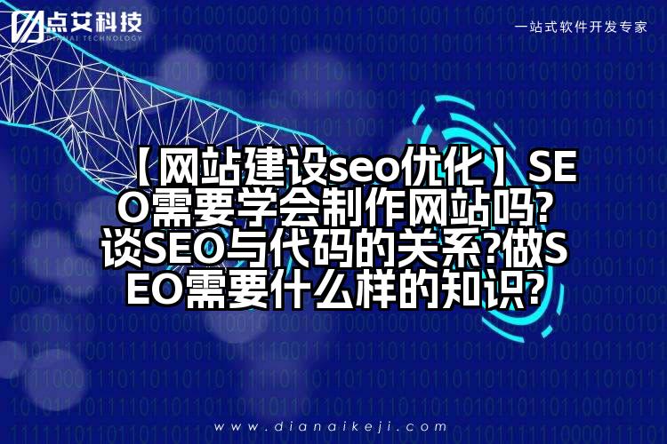 【网站建设seo优化】SEO需要学会制作网站吗?谈SEO与代码的关系?做SEO需要什么样的知识?
