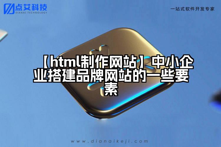 【html制作网站】中小企业搭建品牌网站的一些要素
